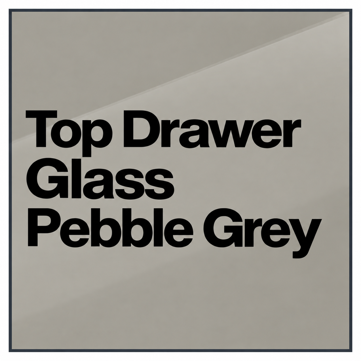 Top Drawer Glass Pebble Grey [+£66.00]